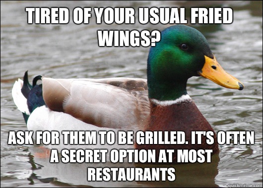 Tired of your usual fried wings? Ask for them to be grilled. It's often a secret option at most restaurants  Actual Advice Mallard