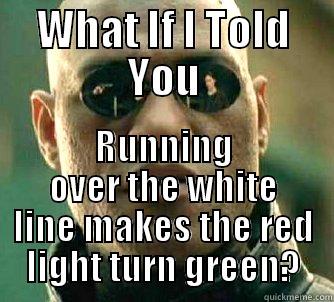 WHAT IF I TOLD YOU RUNNING OVER THE WHITE LINE MAKES THE RED LIGHT TURN GREEN? Matrix Morpheus