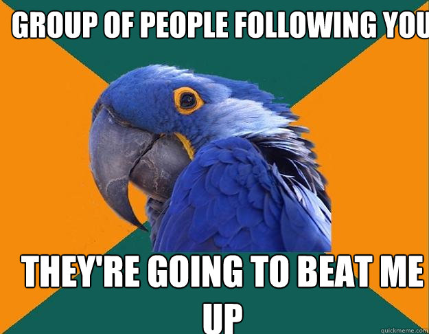 group of people following you they're going to beat me up  Paranoid Parrot