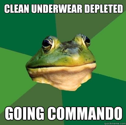 clean underwear depleted going commando  Foul Bachelor Frog