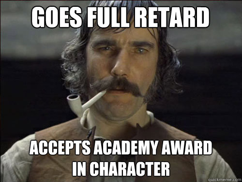 GOES FULL RETARD ACCEPTS ACADEMY AWARD
IN CHARACTER - GOES FULL RETARD ACCEPTS ACADEMY AWARD
IN CHARACTER  Overly committed Daniel Day Lewis