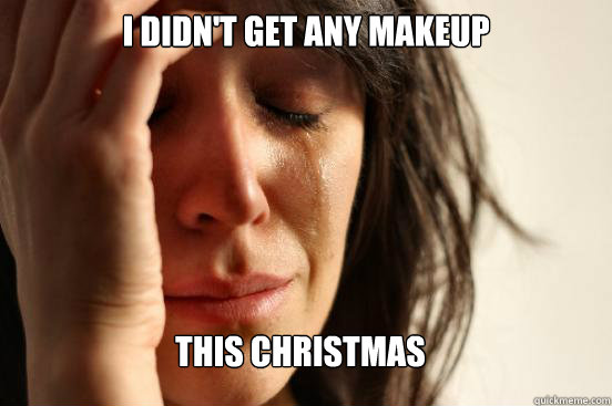 I didn't get any makeup this christmas  FirstWorldProblems