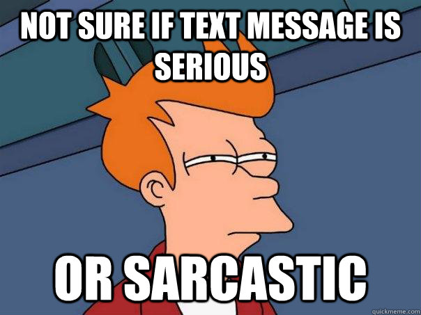 not sure if text message is serious or sarcastic  Futurama Fry