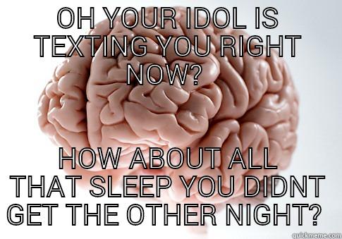 OH YOUR IDOL IS TEXTING YOU RIGHT NOW?  HOW ABOUT ALL THAT SLEEP YOU DIDNT GET THE OTHER NIGHT?  Scumbag Brain