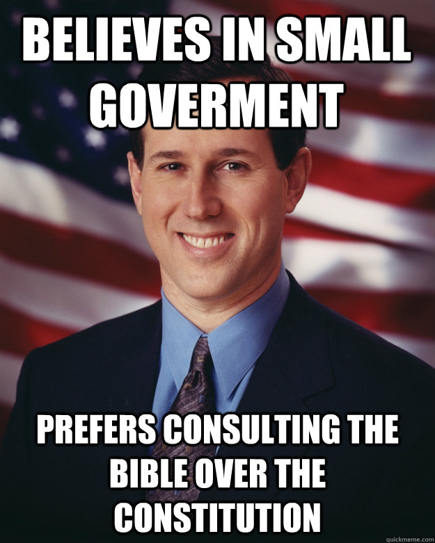Believes in small goverment prefers consulting the bible over the constitution  Rick Santorum