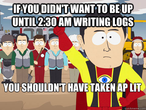 if you didn't want to be up until 2:30 AM writing logs you shouldn't have taken AP Lit  Captain Hindsight