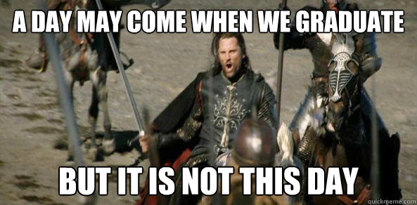 A day may come when we graduate But it is not this day - A day may come when we graduate But it is not this day  Inspirational Aragorn