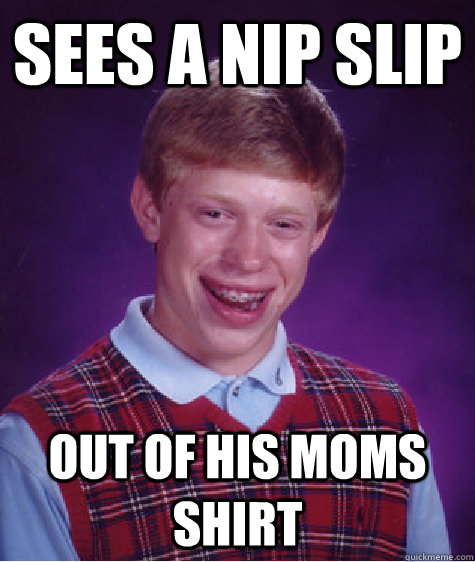 sees a nip slip out of his moms shirt  Bad Luck Brian
