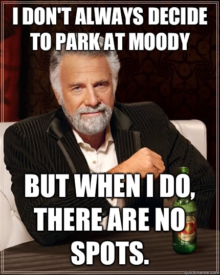 I don't always decide to park at Moody but when I do, there are no spots.  The Most Interesting Man In The World