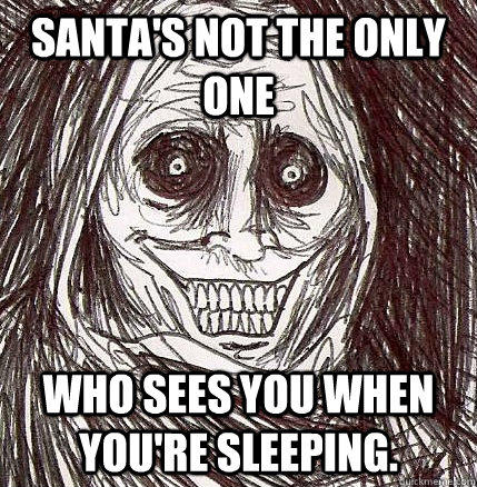 Santa's not the only one Who sees you when you're sleeping. - Santa's not the only one Who sees you when you're sleeping.  Horrifying Houseguest