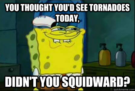 You Thought you'd See Tornadoes Today, Didn't you Squidward? - You Thought you'd See Tornadoes Today, Didn't you Squidward?  Funny Spongebob