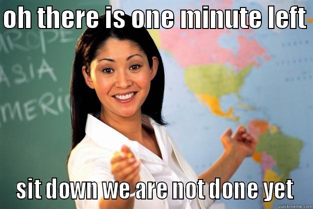 1 minute left - OH THERE IS ONE MINUTE LEFT  SIT DOWN WE ARE NOT DONE YET Unhelpful High School Teacher