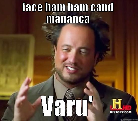 FACE HAM HAM CAND MANANCA VARU' Ancient Aliens