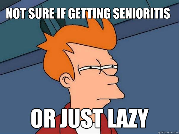 Not sure if getting senioritis or just lazy  Futurama Fry