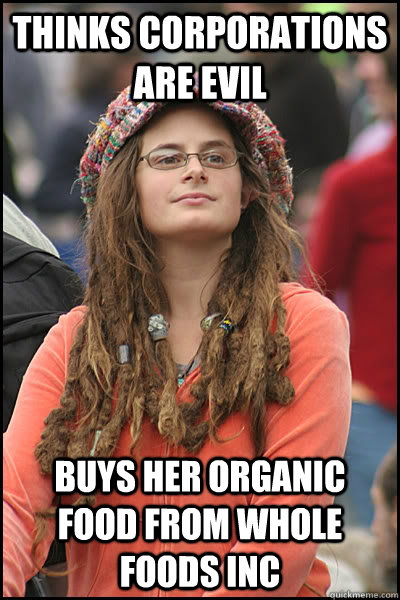 Thinks corporations are evil buys her organic food from whole foods inc  College Liberal