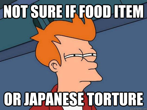 Not sure if food item or japanese torture  Futurama Fry