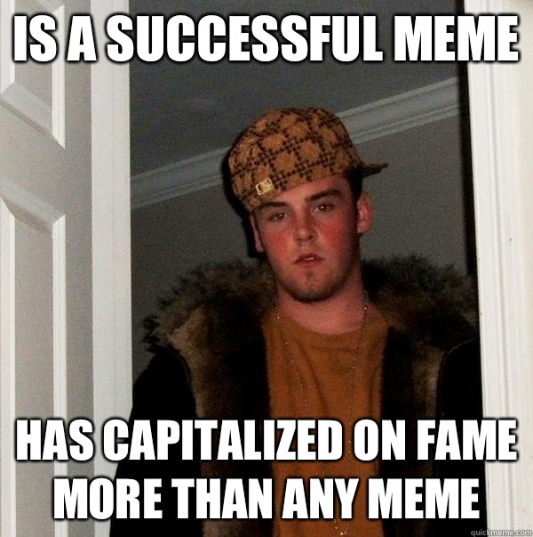 Is a successful meme Has capitalized on fame more than any meme - Is a successful meme Has capitalized on fame more than any meme  Scumbag Steve