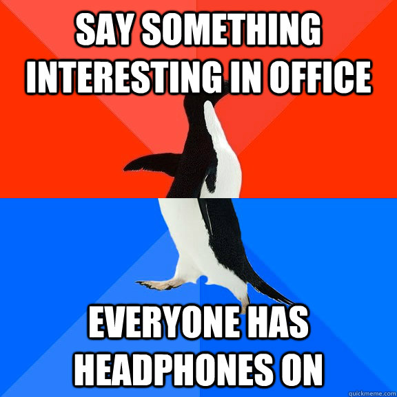 say something interesting in office everyone has headphones on  Socially Awesome Awkward Penguin
