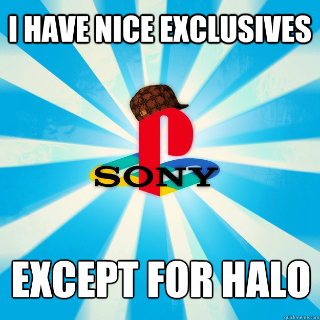 I have nice exclusives Except for HALO - I have nice exclusives Except for HALO  Scumbag Sony