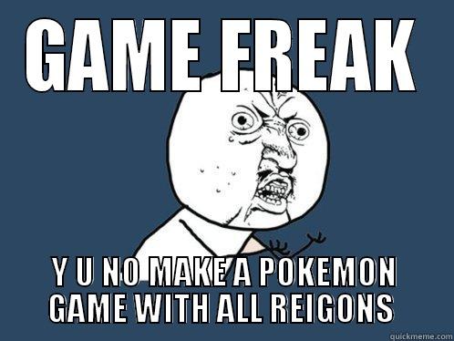 GAME FREAK Y U NO MAKE A POKEMON GAME WITH ALL REIGONS  Y U No