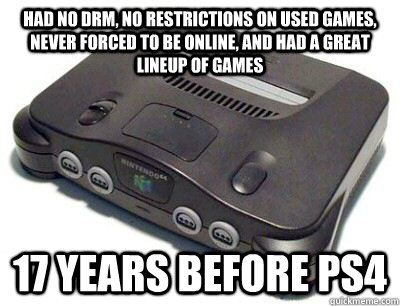 had no drm, no restrictions on used games, never forced to be online, and had a great lineup of games 17 years before ps4  N64 meme