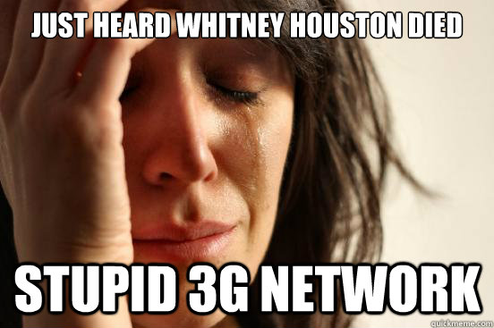 Just heard whitney houston died stupid 3g network - Just heard whitney houston died stupid 3g network  First World Problems