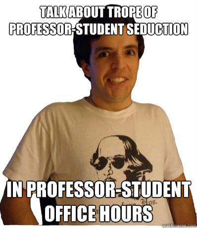 talk about trope of professor-student seduction In professor-student office hours - talk about trope of professor-student seduction In professor-student office hours  English major