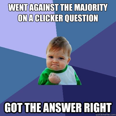Went against the majority
on a clicker question got the answer right  Success Kid