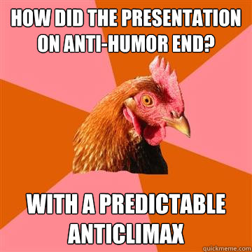 How did the presentation on anti-humor end? With a predictable anticlimax - How did the presentation on anti-humor end? With a predictable anticlimax  Anti-Joke Chicken