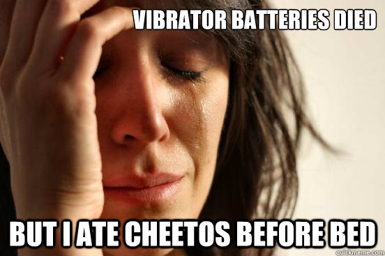 Vibrator Batteries Died But I ate cheetos before bed  First World Problems
