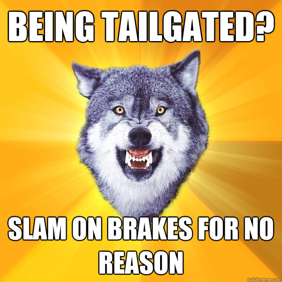 being tailgated? slam on brakes for no reason  Courage Wolf
