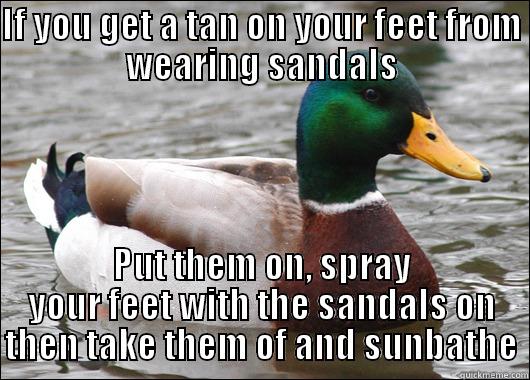 IF YOU GET A TAN ON YOUR FEET FROM WEARING SANDALS PUT THEM ON, SPRAY YOUR FEET WITH THE SANDALS ON THEN TAKE THEM OF AND SUNBATHE Actual Advice Mallard