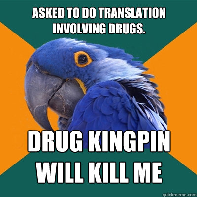 Asked to do translation 
involving drugs. Drug kingpin will kill me  Paranoid Parrot