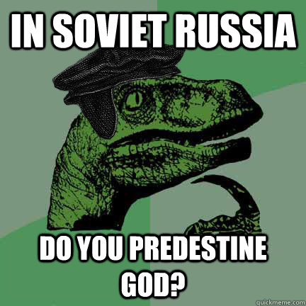 In soviet russia Do you predestine god?  Calvinist Philosoraptor