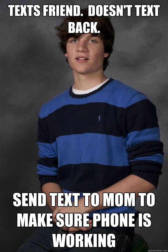 Texts friend.  Doesn't text back. Send text to mom to make sure phone is working - Texts friend.  Doesn't text back. Send text to mom to make sure phone is working  Mamas Boy Matt