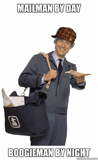 Mailman by day Boogieman by night  Scumbag Mailman