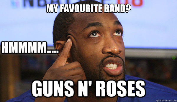 My favourite band? guns n' roses hmmmm.....  
