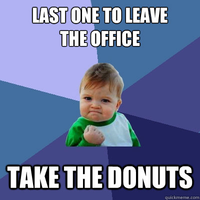 last one to leave
the office Take the donuts  Success Kid
