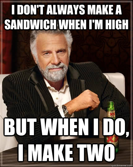 I don't always make a sandwich when I'm high but when I do, I make two  The Most Interesting Man In The World