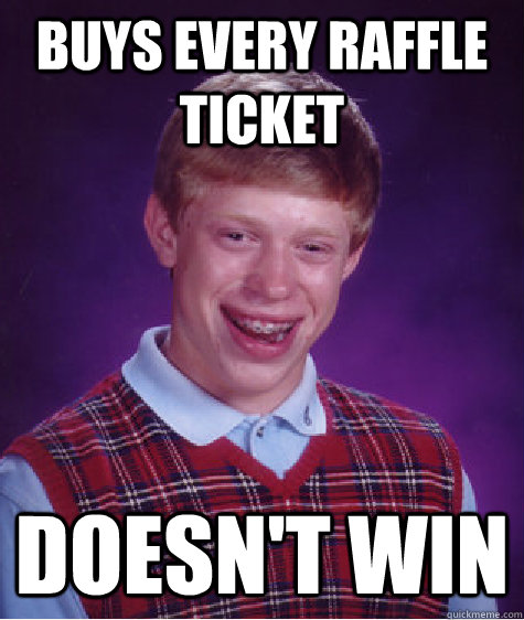 buys every raffle ticket doesn't win  Bad Luck Brian