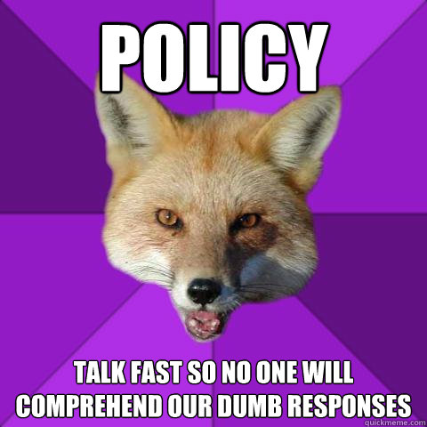 Policy talk fast so no one will comprehend our dumb responses  Forensics Fox