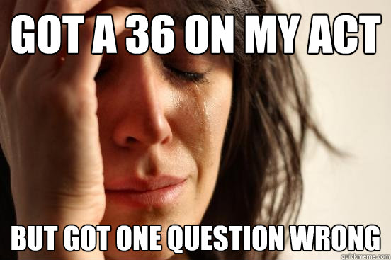 Got a 36 on my ACT But got one question wrong  First World Problems