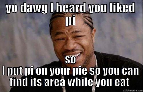 pi day - YO DAWG I HEARD YOU LIKED PI SO I PUT PI ON YOUR PIE SO YOU CAN FIND ITS AREA WHILE YOU EAT  Misc