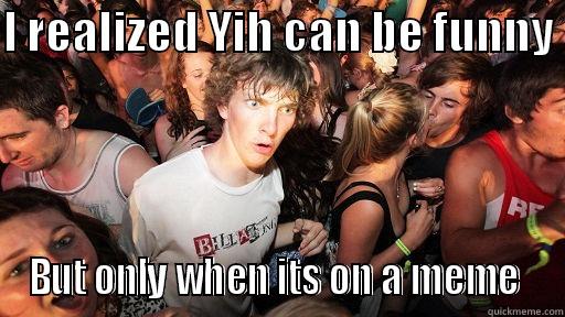I REALIZED YIH CAN BE FUNNY  BUT ONLY WHEN ITS ON A MEME  Sudden Clarity Clarence