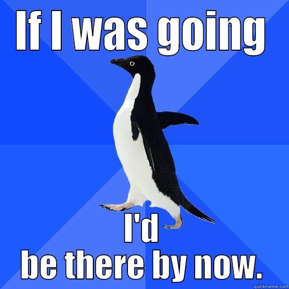 IF I WAS GOING I'D BE THERE BY NOW. Socially Awkward Penguin