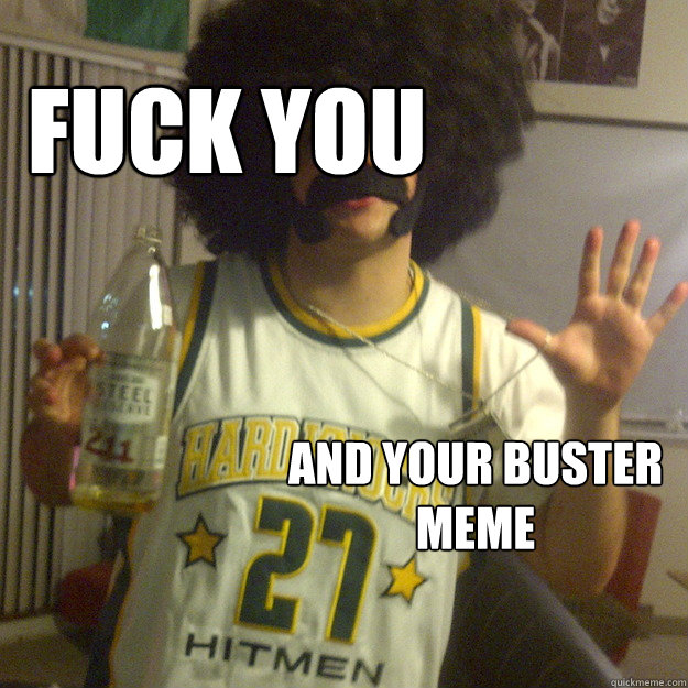 Fuck you and your buster meme - Fuck you and your buster meme  Gully