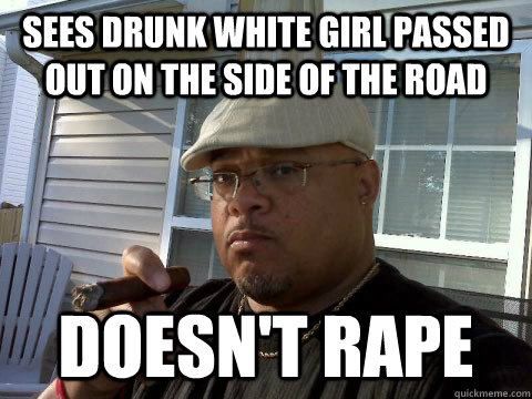 Sees drunk white girl passed out on the side of the road doesn't rape  Ghetto Good Guy Greg