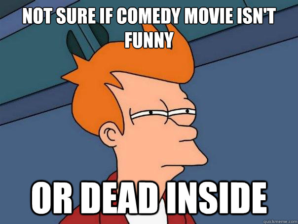 Not sure if comedy movie isn't funny or dead inside  Futurama Fry