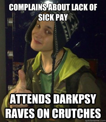 complains about lack of sick pay attends darkpsy raves on crutches  Mehta Mechanics