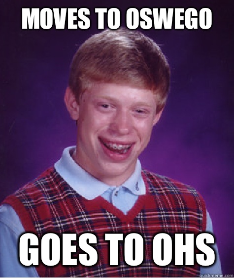 Moves to Oswego  Goes to OHS  Bad Luck Brian